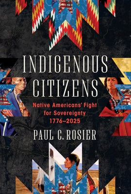 Indigenous Citizens: Native Americans' Fight for Sovereignty, 1776-2025 by Rosier, Paul C.