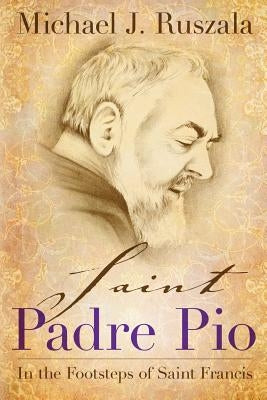 Saint Padre Pio: In the Footsteps of Saint Francis by North, Wyatt