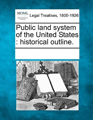 Public Land System of the United States: Historical Outline. by Multiple Contributors
