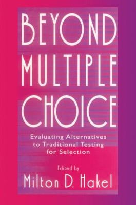 Beyond Multiple Choice: Evaluating Alternatives To Traditional Testing for Selection by Hakel, Milton D.