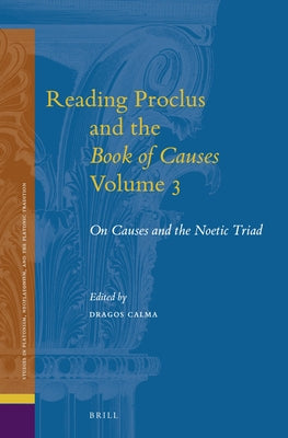 Reading Proclus and the Book of Causes, Volume 3: On Causes and the Noetic Triad by Calma, Dragos