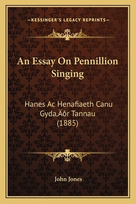 An Essay On Pennillion Singing: Hanes Ac Henafiaeth Canu Gyda'r Tannau (1885) by Jones, John
