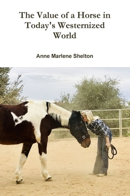 The Value of a Horse in Today's Westernized World by Shelton, Anne Marlene
