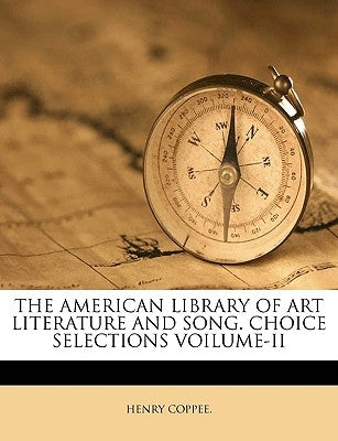 The American Library of Art Literature and Song. Choice Selections Voilume-II by Coppee, Henry