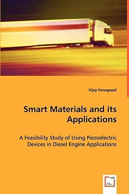 Smart Materials and its Applications - A Feasibility Study of Using Piezoelectric Devices in Diesel Engine Applications by Venugopal, Vijay
