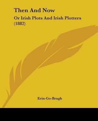 Then and Now: Or Irish Plots and Irish Plotters (1882) by Erin-Go-Bragh