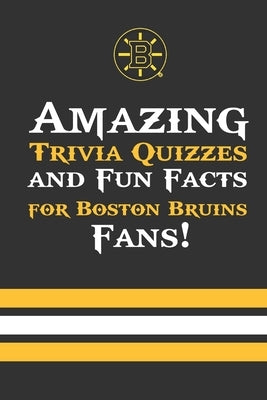 Amazing Trivia Quizzes and Fun Facts for Boston Bruins Fans!: Trivia Book About Boston Bruins by Towns, Anastasia