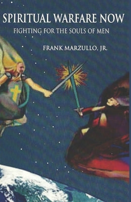 Spiritual Warfare Now: Fighting for the Souls of Men by Marzullo, Frank, Jr.
