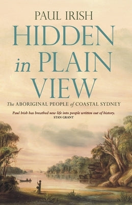 Hidden in Plain View: The Aboriginal people of coastal Sydney by Irish, Paul