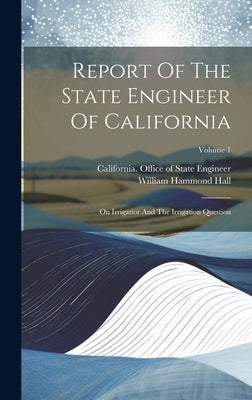 Report Of The State Engineer Of California: On Irrigatior And The Irrigation Question; Volume 1 by California Office of State Engineer