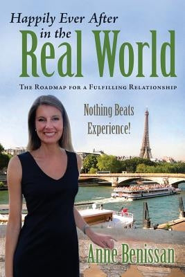 Happily Ever After in The Real World: The Roadmap for a Fulfilling Relationship Nothing Beats Experience! by Benissan, Anne