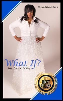 What If?: From Death to Destiny by Elliott, Kenya Lashelle