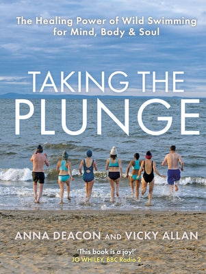 Taking the Plunge: The Healing Power of Wild Swimming for Mind, Body & Soul by Deacon, Anna