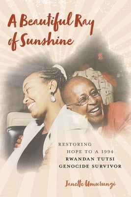 A Beautiful Ray of Sunshine: Restoring Hope to a 1994 Rwandan Tutsi Genocide Survivor by Umurungi, Janette