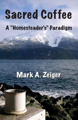 Sacred Coffee: A "Homesteader's" Paradigm by Zeiger, Mark A.