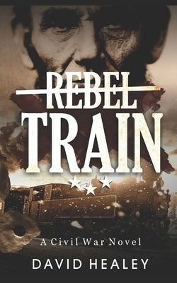 Rebel Train: A Civil War Novel by Healey, David