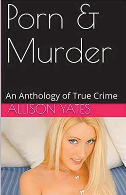 Porn & Murder An Anthology of True Crime by Yates, Allison