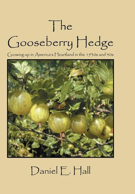 The Gooseberry Hedge: Growing up in America's Heartland in the 1930s and 40s by Hall, Daniel E.