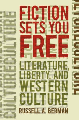Fiction Sets You Free: Literature, Liberty, and Western Culture by Berman, Russell A.