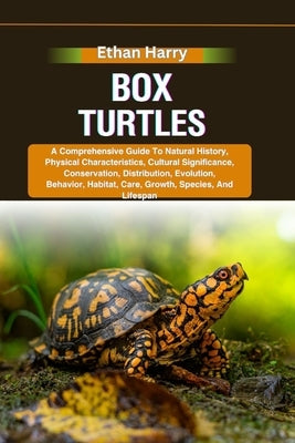 Box Turtles: A Comprehensive Guide To Natural History, Physical Characteristics, Cultural Significance, Conservation, Distribution, by Harry, Ethan