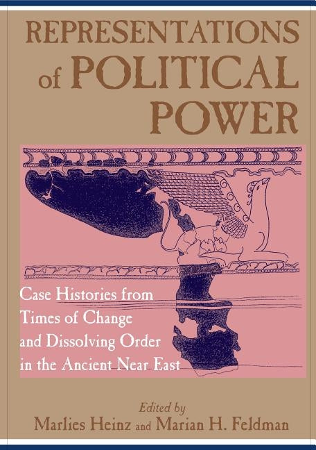 Representations of Political Power: Case Histories from Times of Change and Dissolving Order in the Ancient Near East by Heinz, Marlies