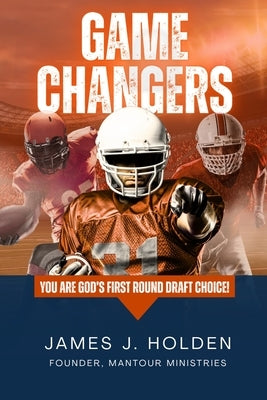 Game Changers: You Are God's First Round Draft Choice! by Holden, James J.