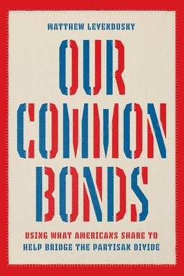 Our Common Bonds: Using What Americans Share to Help Bridge the Partisan Divide by Levendusky, Matthew