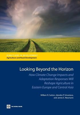 Looking Beyond the Horizon: How Climate Change Impacts and Adaptation Responses Will Reshape Agriculture in Eastern Europe and Central Asia by Sutton, William R.