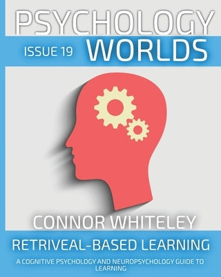 Issue 19: Retrieval-Based Learning A Cognitive Psychology And Neuropsychology Guide To Learning by Whiteley, Connor