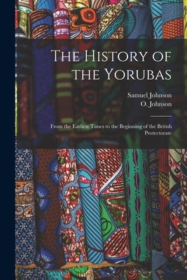 The History of the Yorubas: From the Earliest Times to the Beginning of the British Protectorate by Johnson, Samuel