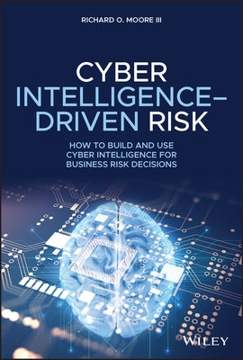 Cyber Intelligence-Driven Risk: How to Build and Use Cyber Intelligence for Business Risk Decisions by Moore, Richard O.