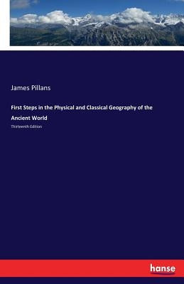 First Steps in the Physical and Classical Geography of the Ancient World: Thirteenth Edition by Pillans, James