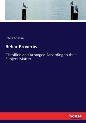 Behar Proverbs: Classified and Arranged According to their Subject-Matter by Christian, John