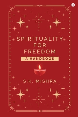 Spirituality - For Freedom: A Handbook by S K Mishra