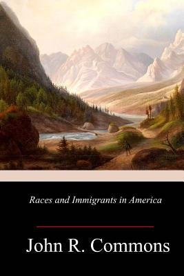 Races and Immigrants in America by Commons, John R.