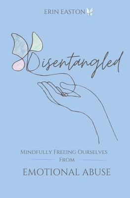 Disentangled: Mindfully Freeing Ourselves From Emotional Abuse by Easton, Erin K.