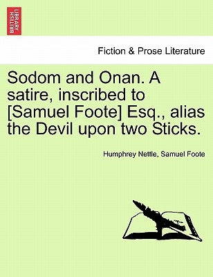Sodom and Onan. a Satire, Inscribed to [Samuel Foote] Esq., Alias the Devil Upon Two Sticks. by Nettle, Humphrey
