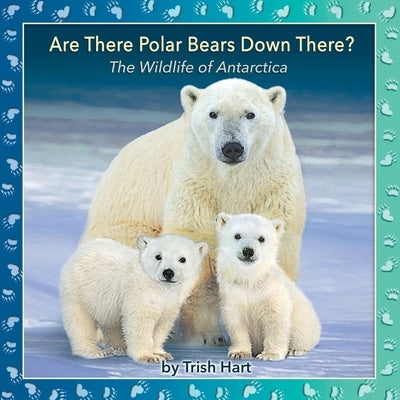 Are There Polar Bears Down There?: The Wildlife of Antarctica by Hart, Trish