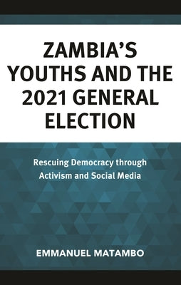 Zambia's Youths and the 2021 General Election: Rescuing Democracy through Activism and Social Media by Matambo, Emmanuel
