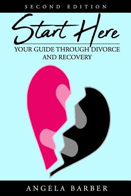 Start Here: Your Guide Through Divorce and Recovery 2nd Edition by Barber, Angela