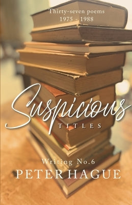 Suspicious Titles: Thirty-seven poems by Hague, Peter