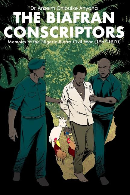 The Biafran Conscriptors: Memoirs of the Nigerian-Biafra Civil War (1967-1970) by Anyoha, Anselm Chibuike
