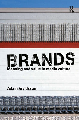 Brands: Meaning and Value in Media Culture by Arvidsson, Adam