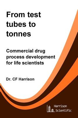 From test tubes to tonnes: Commercial drug process development for life scientists by Harrison, C. F.
