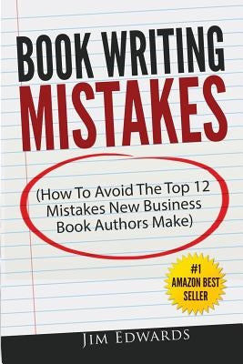 Book Writing Mistakes: How To Avoid The Top 12 Mistakes New Business Book Authors Make by Edwards, Jim
