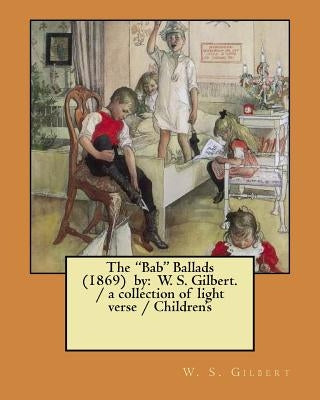 The "Bab" Ballads (1869) by: W. S. Gilbert. / a collection of light verse / Children's ILLUSTRATIONS by Gilbert, W. S.