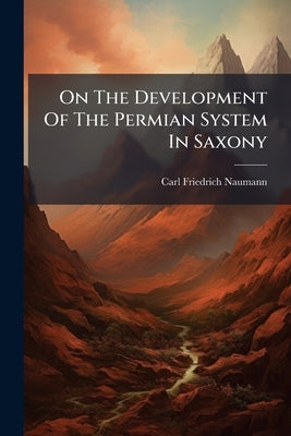 On The Development Of The Permian System In Saxony by Naumann, Carl Friedrich