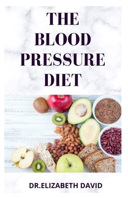 The Blood Pressure Diet: Delicious Recipe Food List, Meal Plan and Cookbook To Lower Blood Pressure and Healthy Living by David, Dr Elizabeth