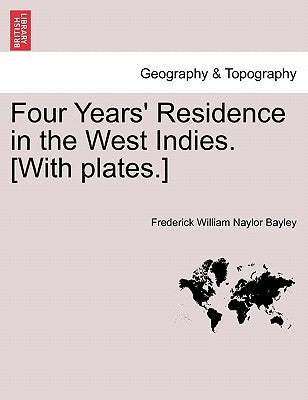 Four Years' Residence in the West Indies. [With plates.] by Bayley, Frederick William Naylor