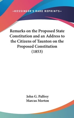 Remarks on the Proposed State Constitution and an Address to the Citizens of Taunton on the Proposed Constitution (1853) by Palfrey, John G.